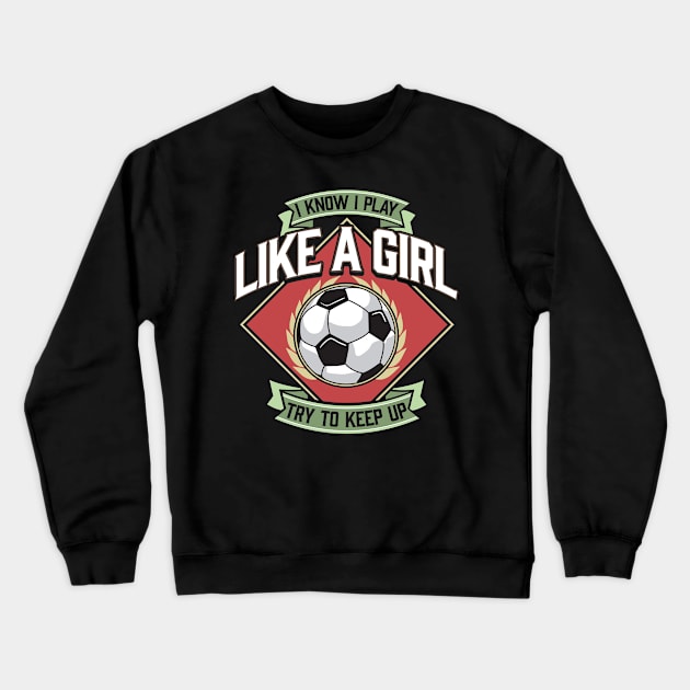I Know I Play Like a Girl Try To Keep Up Soccer Crewneck Sweatshirt by theperfectpresents